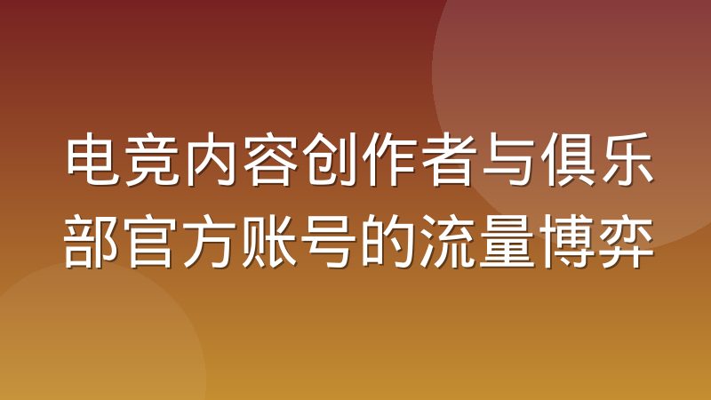 电竞内容创作者与俱乐部官方账号的流量博弈